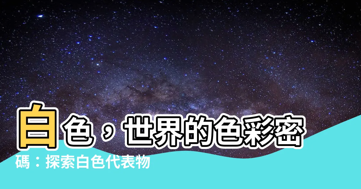 【白色代表物】白色，世界的色彩密碼：探索白色代表物背後的文化與意義