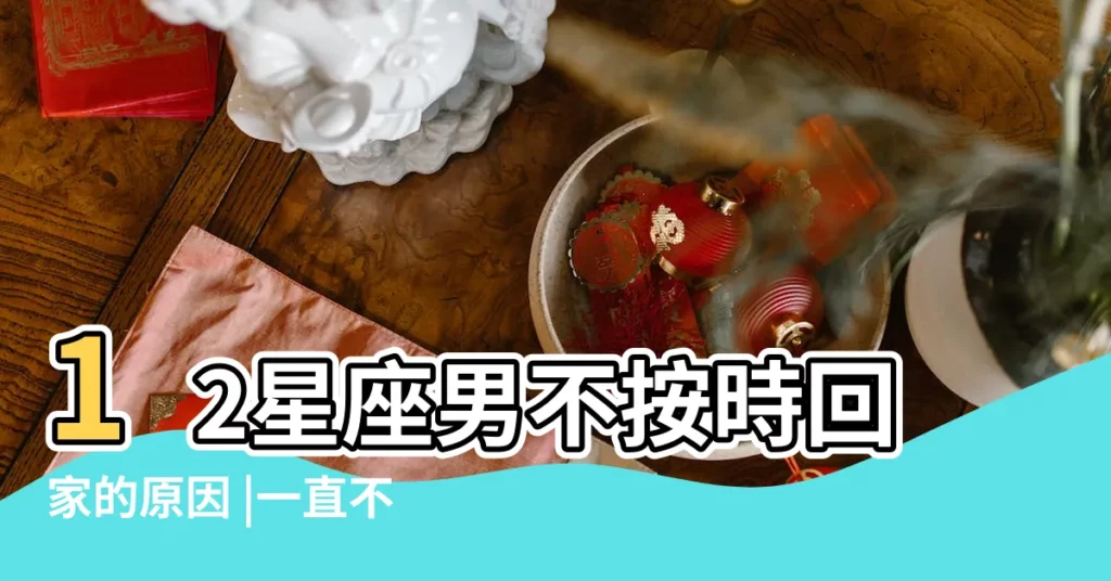 12星座男不按時回家的原因 |一直不回雙子男信息會讓他慢慢的就對你一點興趣都沒有了 |雷區勿碰 |【雙子男經常不回家的原因】