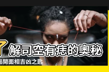 【司空有痣】瞭解司空有痣的奧秘，揭開面相吉凶之匙