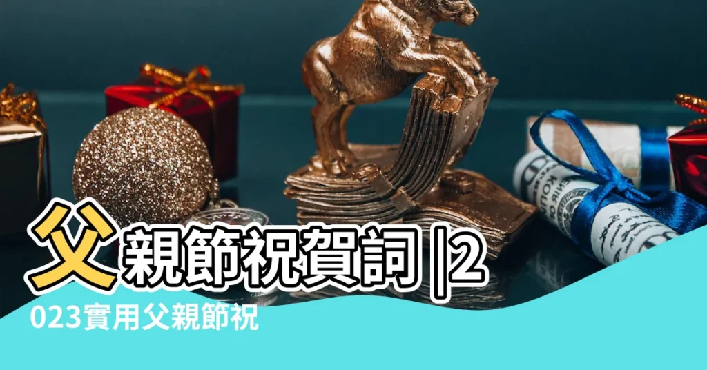 父親節祝賀詞 |2023實用父親節祝福語 |2023年實用父親節祝福語 |【新爸爸祝福語大全】