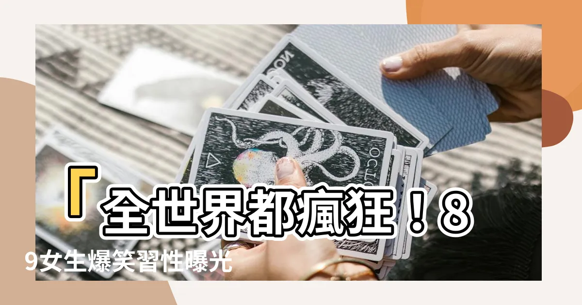 【89女生】「全世界都瘋狂！89女生爆笑習性曝光，你一定無法想像！」
