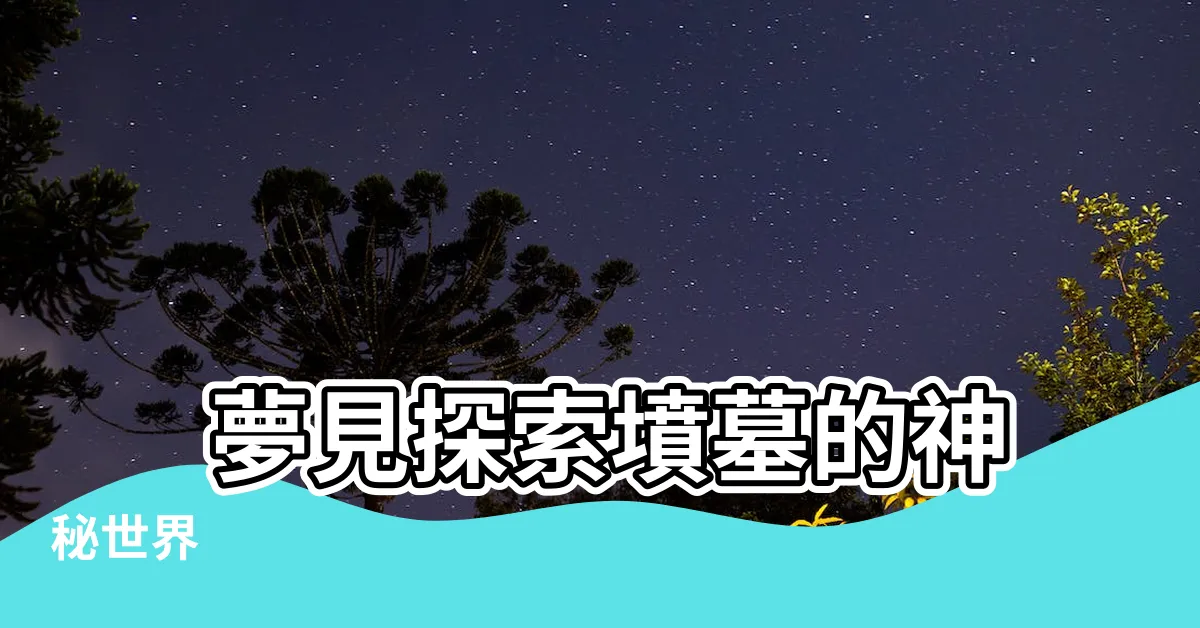 【夢見去墳墓】 夢見探索墳墓的神秘世界