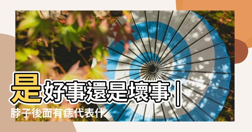 是好事還是壞事 |脖子後面有痣代表什麼脖子後面有痣面相圖解 |一個人脖子後面長痣是靠山痣還是苦情痣 |【後脖子長痣代表什麼】
