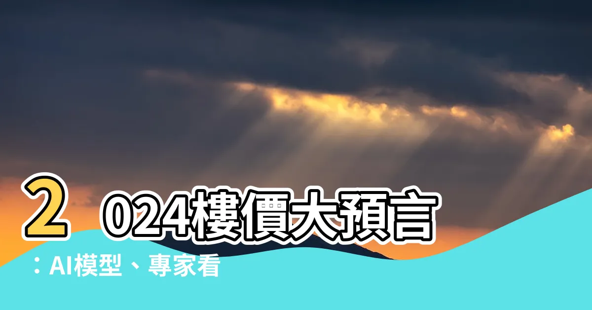【2024樓價】2024樓價大預言：AI模型、專家看法與市場動態揭曉！
