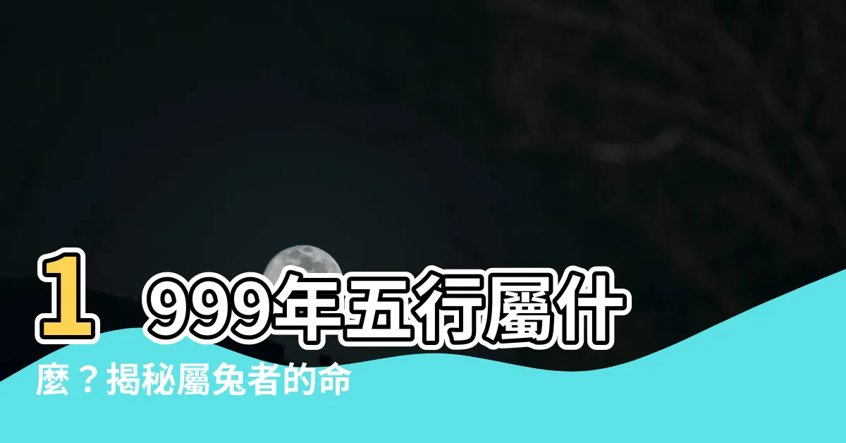 【1999年 五行】1999年五行屬什麼？揭秘屬兔者的命運玄機