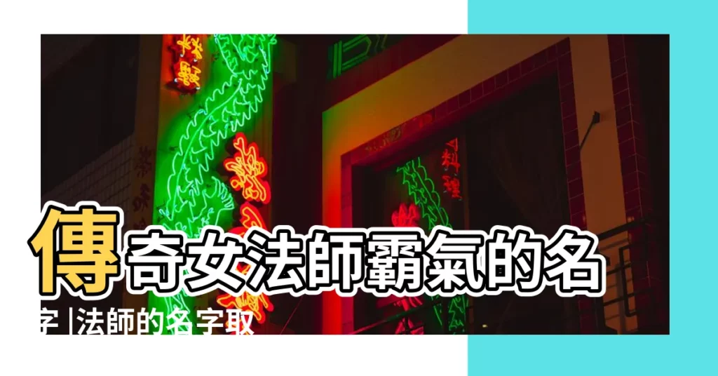 傳奇女法師霸氣的名字 |法師的名字取什麼名字 |法師法號名字大全 |【傳奇 女法師名字大全】