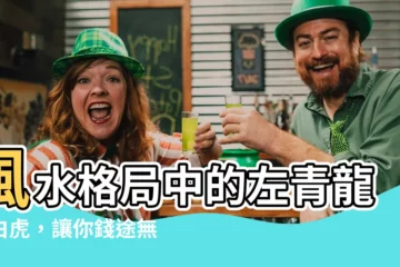 【左青龍右】風水格局中的左青龍右白虎，讓你錢途無量、工作順遂！