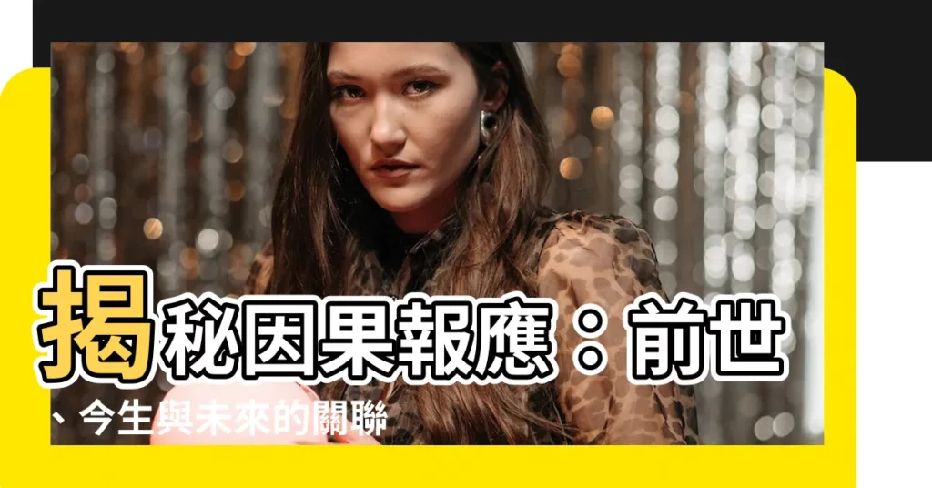 【因果報應】揭秘因果報應：前世、今生與未來的關聯，影響一生