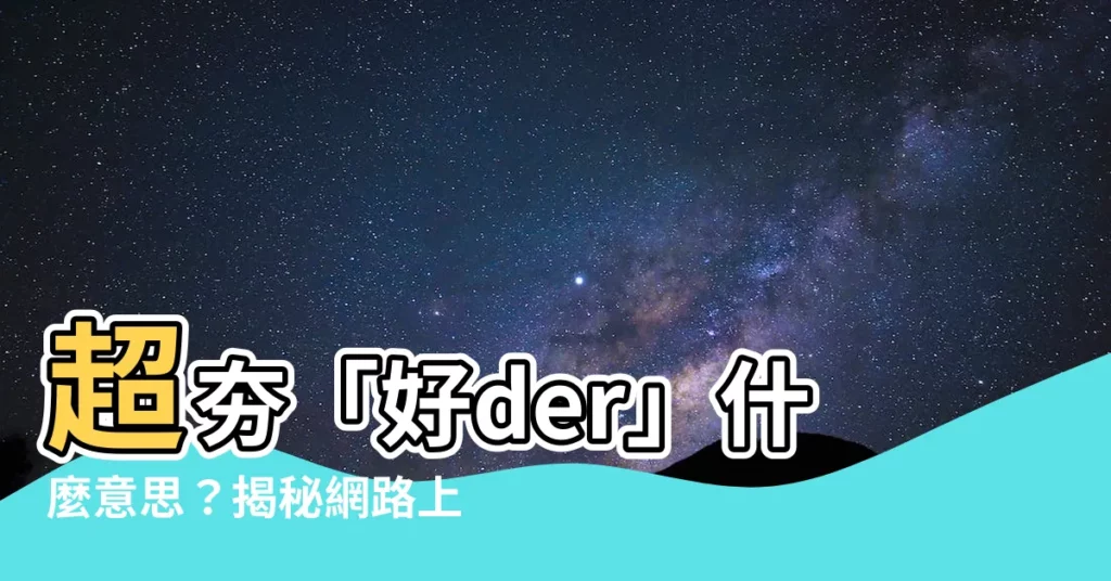 【好der意思】超夯「好der」什麼意思？揭秘網路上的der用法