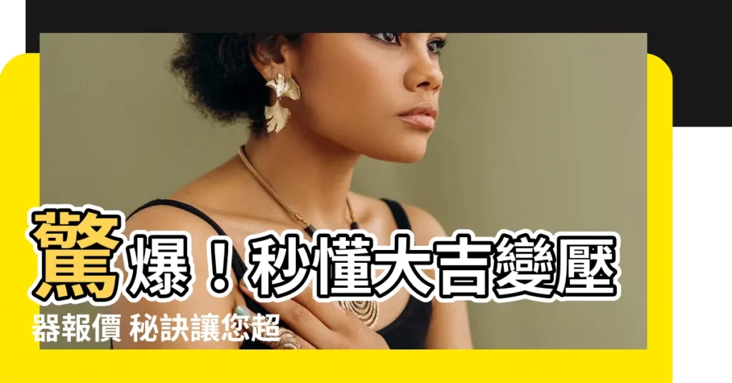 【大吉變壓器】驚爆！秒懂大吉變壓器報價 秘訣讓您超省荷包！