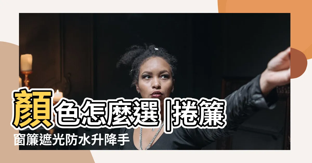 【捲簾顏色】顏色怎麼選 |捲簾窗簾遮光防水升降手拉衞生間廚房 |跟著專家絕對不踩雷 |