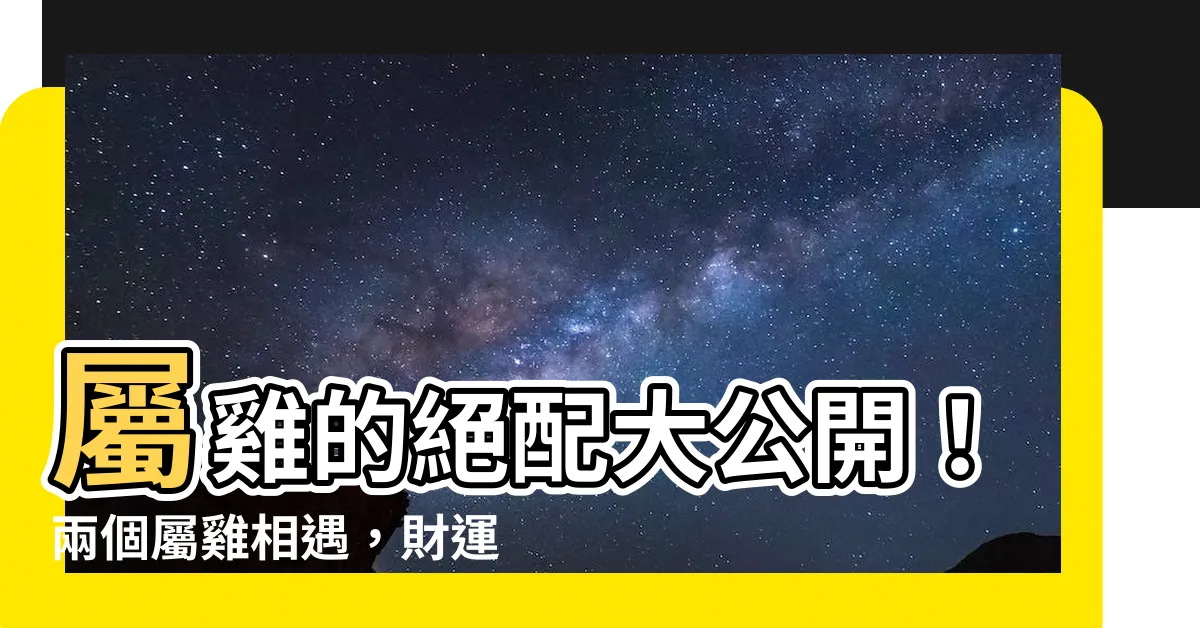 【屬雞跟屬雞】屬雞的絕配大公開！兩個屬雞相遇，財運、事業、愛情運勢大解密！