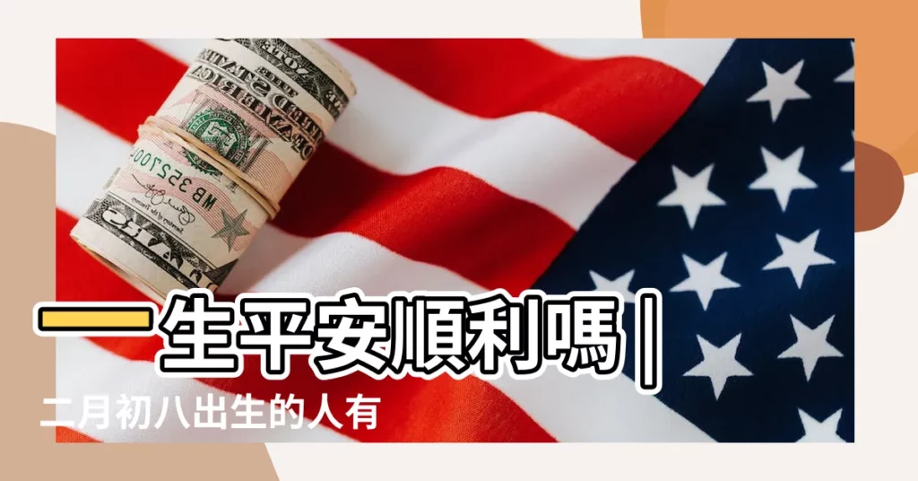 一生平安順利嗎 |二月初八出生的人有佛緣嗎多為一切無憂之命局 |農曆2021年二月初八生孩子好不好 |【二月初八生小孩好不好】