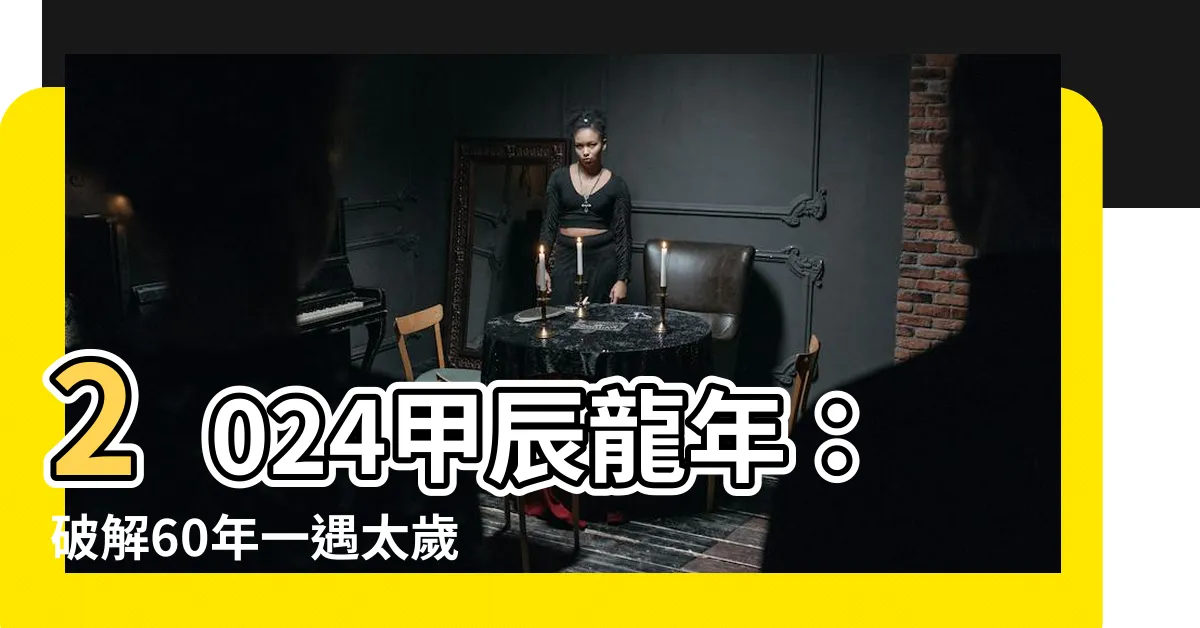 【2024 干支 甲辰】2024甲辰龍年：破解60年一遇太歲之謎