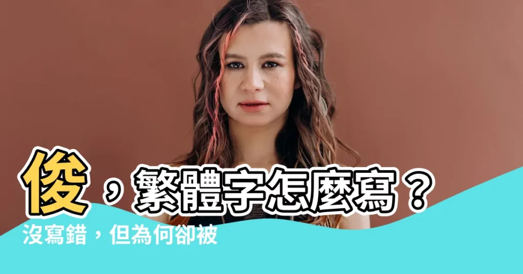 【俊的繁體字】俊，繁體字怎麼寫？沒寫錯，但為何卻被誤會成「恥力」爆棚？