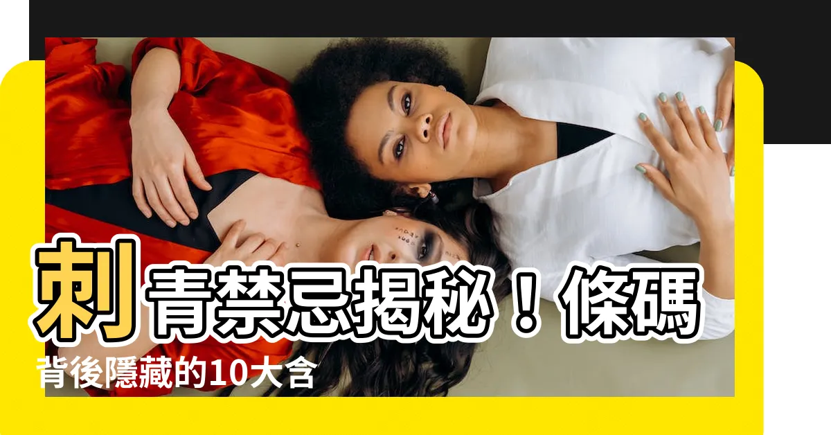 【刺青禁忌】刺青禁忌揭秘！條碼背後隱藏的10大含義，刺青前絕對要注意