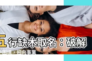 【五行缺木取名】五行缺木取名：破解命中困境，迎向事業順遂