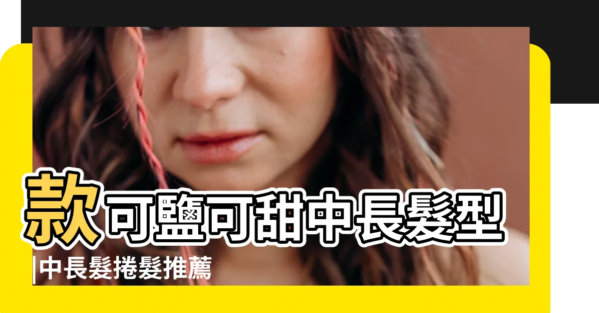 【2023中長捲髮】款可鹽可甜中長髮型 |中長髮捲髮推薦 |20款髮型師推薦 |