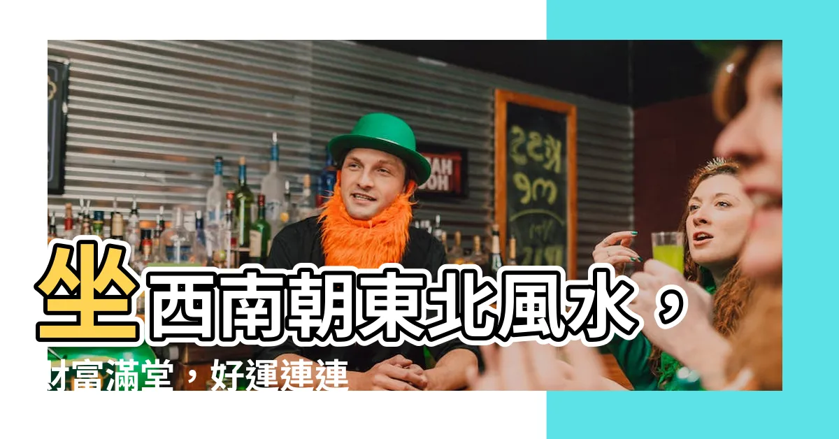【坐西南朝東北風水】坐西南朝東北風水，財富滿堂，好運連連！