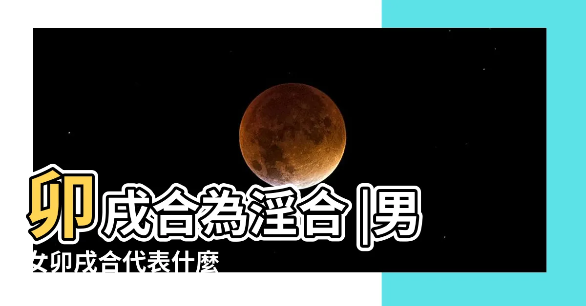 【卯戌合】卯戌合為淫合 |男女卯戌合代表什麼 |八字算姻緣 |