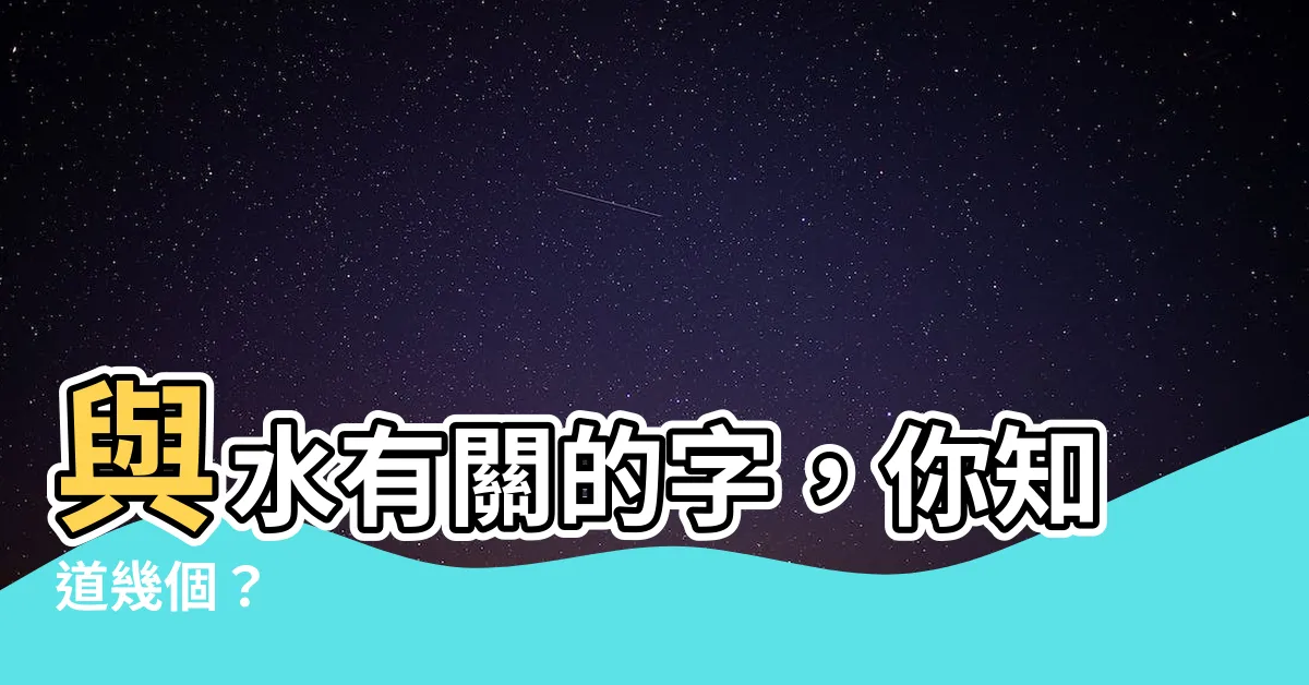 【和水有關的字】與水有關的字，你知道幾個？