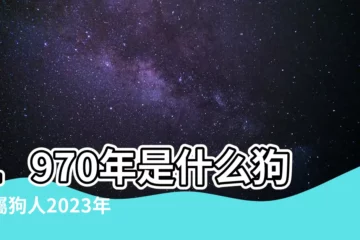 【1970年是什麼狗】1970年是什麼狗？屬狗人2023年運勢如何？