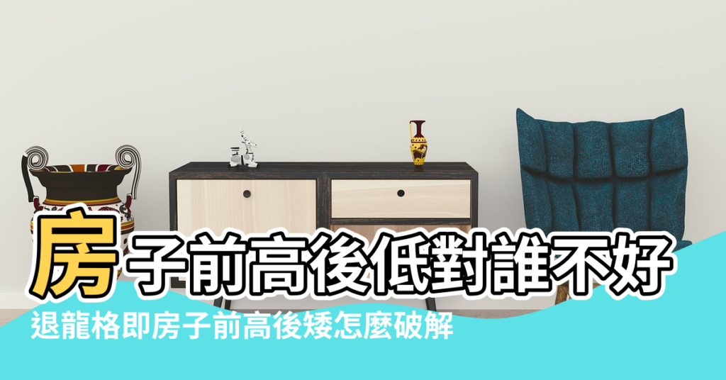 【住宅風水前高後低】房子前高後低對誰不好 |退龍格即房子前高後矮怎麼破解 |有何影響 |