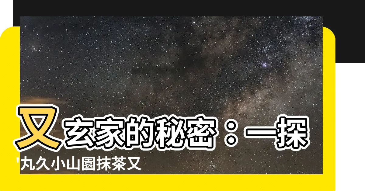 【又玄】又玄家的秘密：一探'丸久小山園抹茶又玄'等級之謎