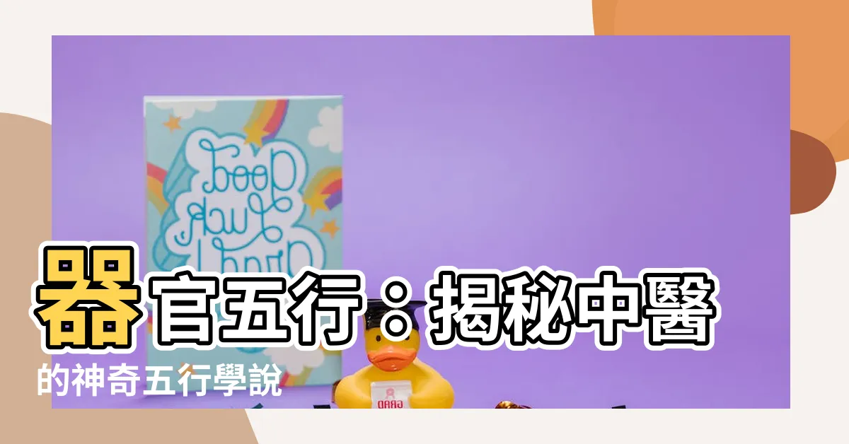 【器官 五行】器官五行：揭秘中醫的神奇五行學説