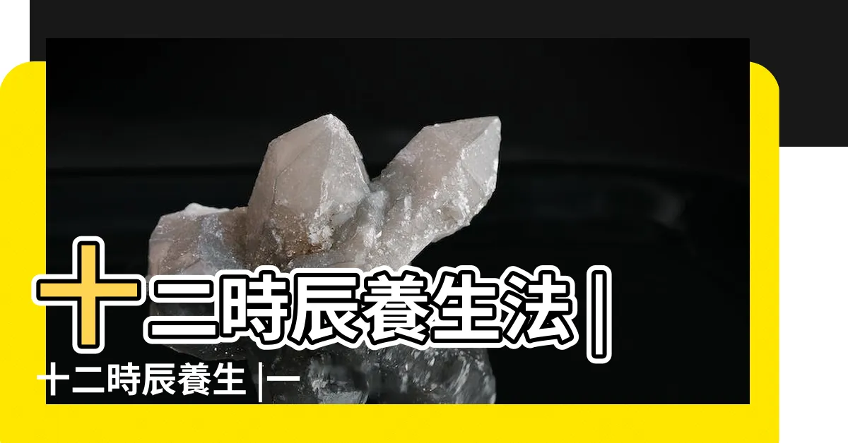 【經絡時辰對照】十二時辰養生法 |十二時辰養生 |一張圖看十二經絡養生時間表 |