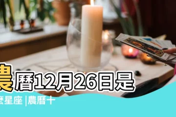 【陰曆12月二十六是什麼星座】農曆12月26日是什麼星座 |農曆十二月二十六日是什麼星座 |搜索結果 |