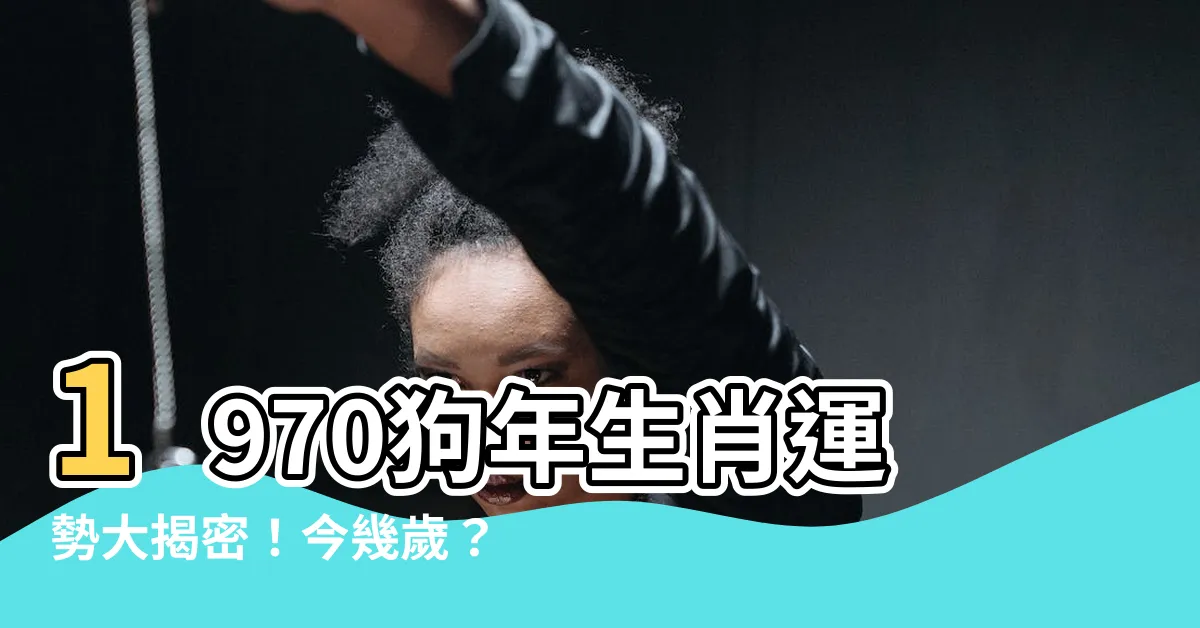【1970年生肖幾歲】1970狗年生肖運勢大揭密！今幾歲？運途如何？