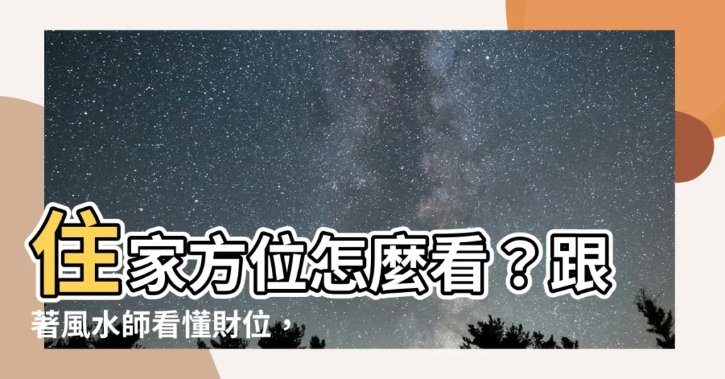 【住家方位怎麼看】住家方位怎麼看？跟著風水師看懂財位，讓你住得財運旺旺來！