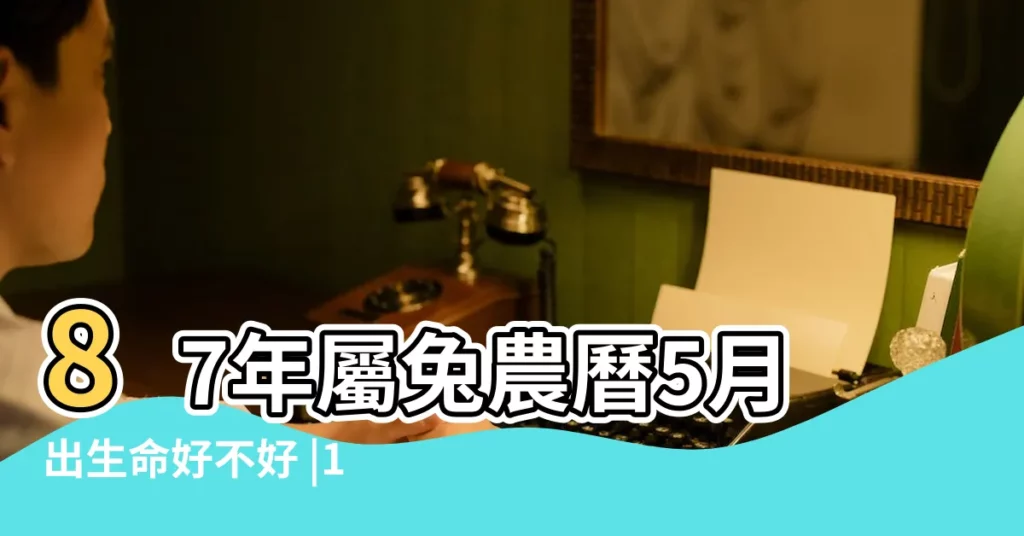 87年屬兔農曆5月出生命好不好 |1987年5月出生的人好不好 |一生命運如何 |【1987屬兔5月出生是什麼命運】