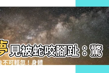 【夢見被蛇咬腳趾】夢見被蛇咬腳趾：驚醒後不可輕忽！身體發出的警訊