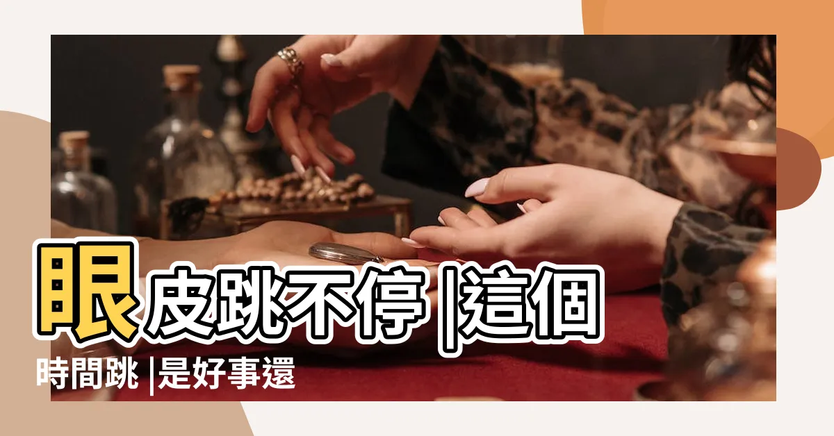 【眼跳吉凶】眼皮跳不停 |這個時間跳 |是好事還是壞事 |