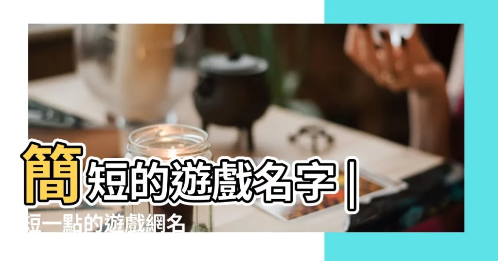 簡短的遊戲名字 |短一點的遊戲網名 |簡短網名 |【短的遊戲名字】