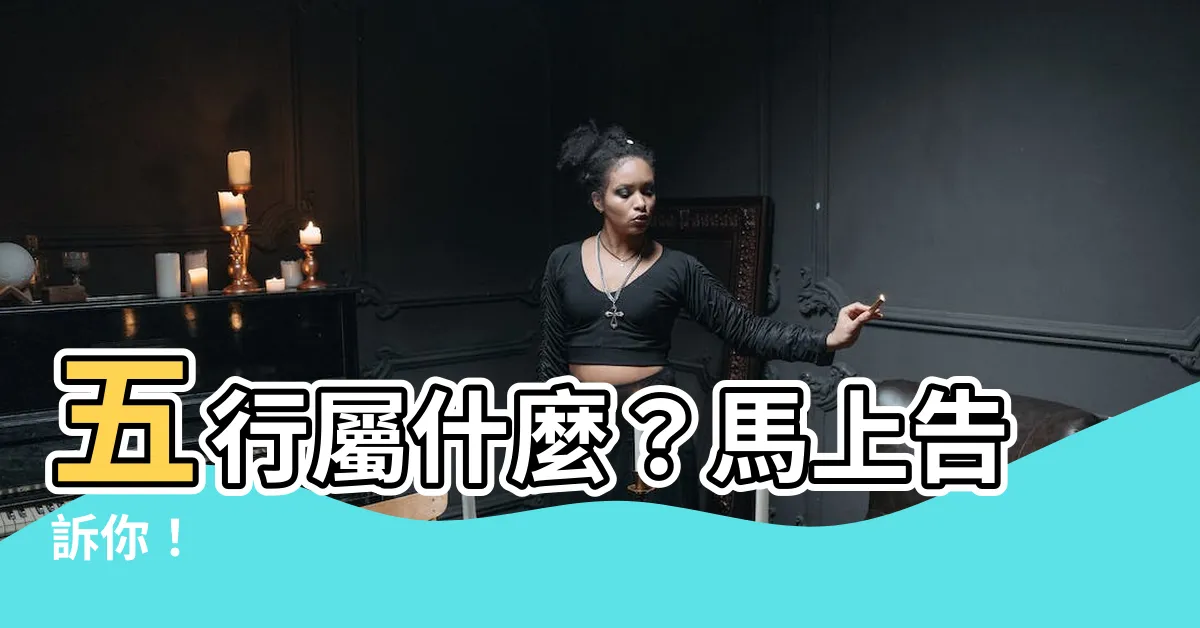 【五行屬甚麼】五行屬什麼？馬上告訴你！
