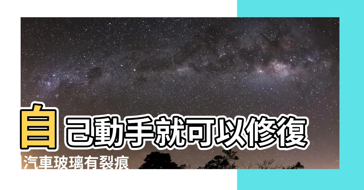 【裂痕玻璃】自己動手就可以修復 |汽車玻璃有裂痕如何進行修復 |車玻璃裂了 |