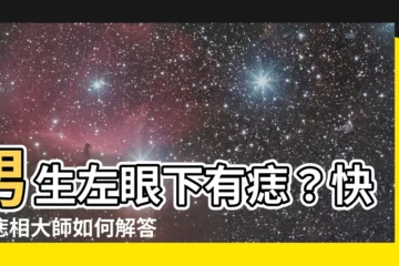 【男生左眼下有痣】男生左眼下有痣？快瞧痣相大師如何解答！