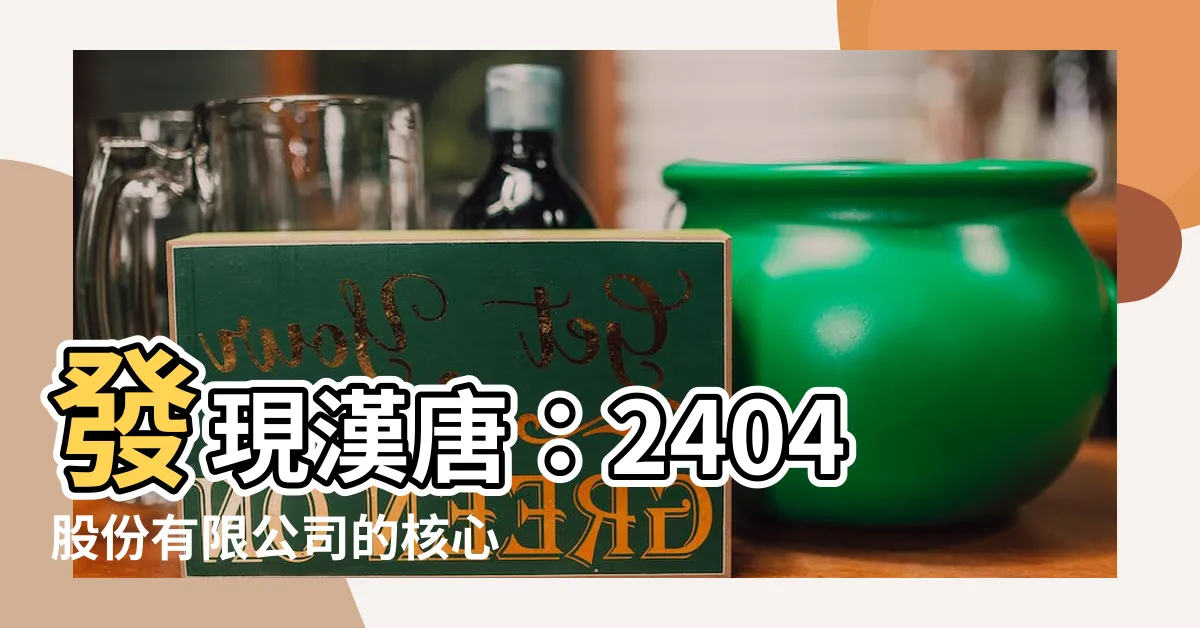 【漢唐做什麼】發現漢唐：2404股份有限公司的核心業務是什麼？