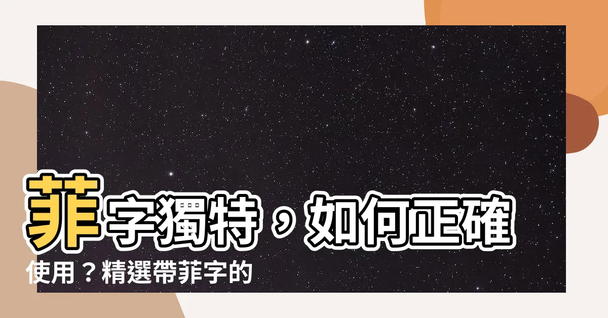 【菲的名字】菲字獨特，如何正確使用？精選帶菲字的女孩名字大全！