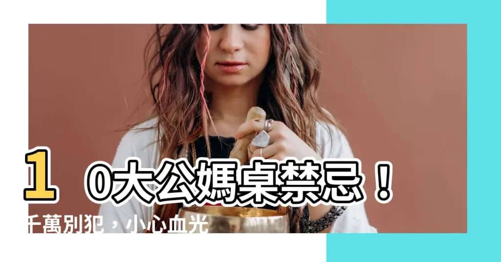 【公媽桌禁忌】10大公媽桌禁忌！千萬別犯，小心血光之災