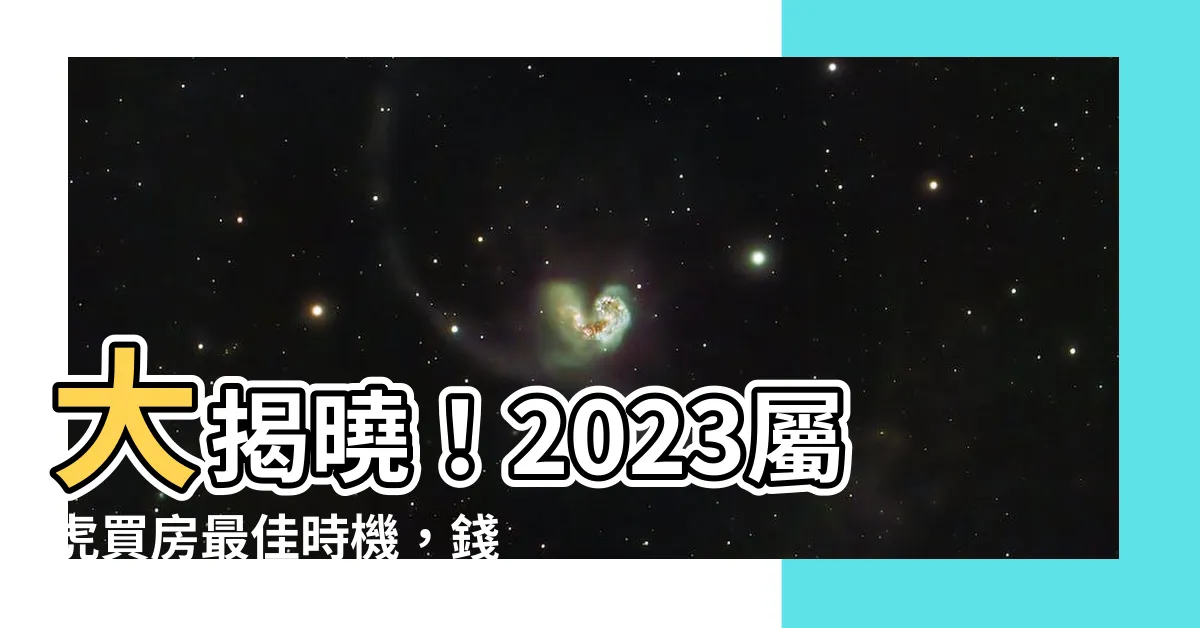 【2023屬虎買房】大揭曉！2023屬虎買房最佳時機，錢途無限，財運飆升！