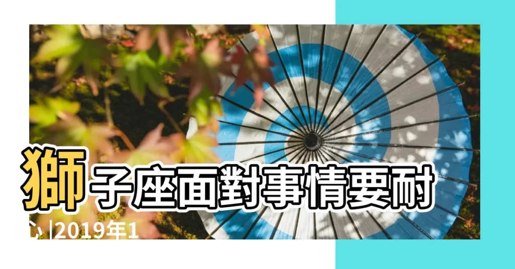 獅子座面對事情要耐心 |2019年12星座整體運勢神準解析 |屬羊獅子座2019年運勢 |【生肖羊獅子座2019年運勢如何】