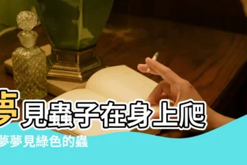 【夢見綠蟲子爬我手上】夢見蟲子在身上爬 |做夢夢見綠色的蟲子好不好 |夢見蟲子在身上爬 |
