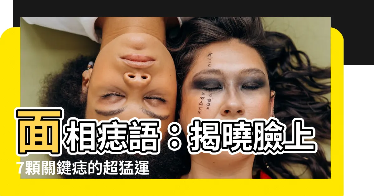 【面相痣】面相痣語：揭曉臉上7顆關鍵痣的超猛運勢！