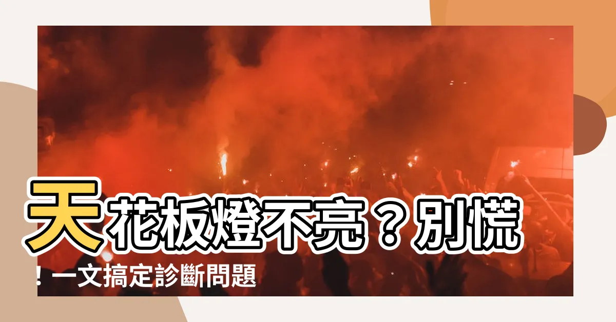 【天花板燈不亮】天花板燈不亮？別慌！一文搞定診斷問題，輕鬆還原燈光