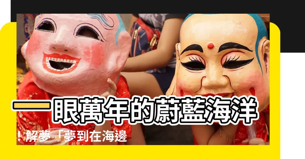 【夢到在海邊玩水】一眼萬年的蔚藍海洋！解夢「夢到在海邊玩水」預示著什麼？