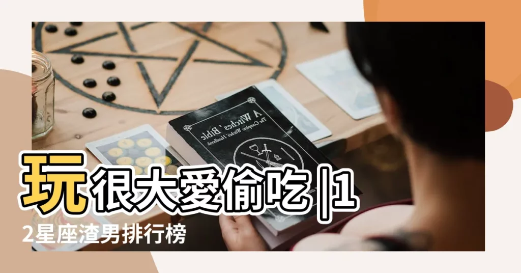 玩很大愛偷吃 |12星座渣男排行榜 |12星座渣男排行榜曝光 |【12星座的渣男排名榜】